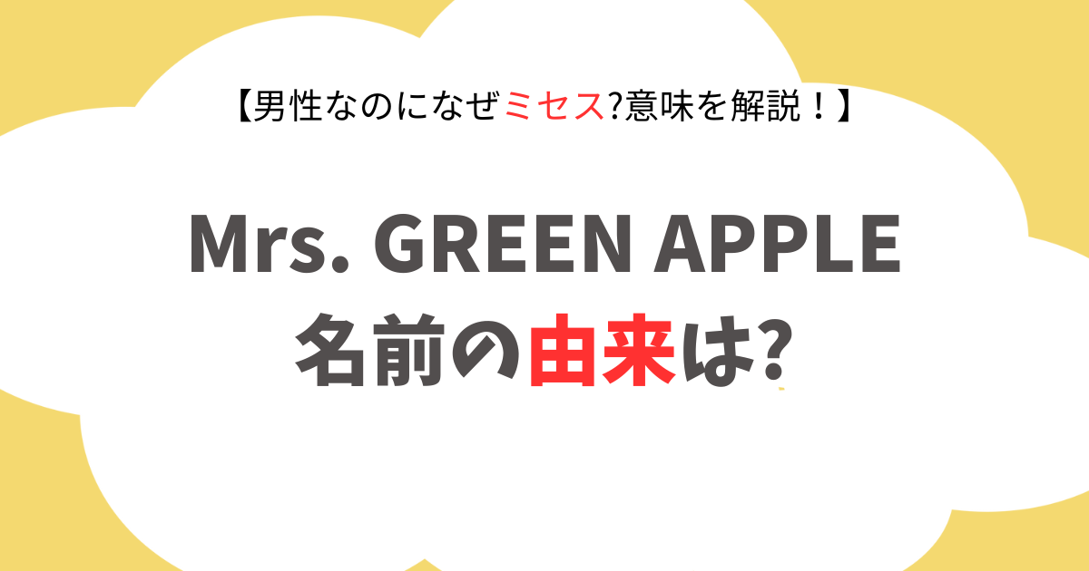 Mrs. GREEN APPLE名前の由来は?男性なのになぜミセス?意味や想いを解説！