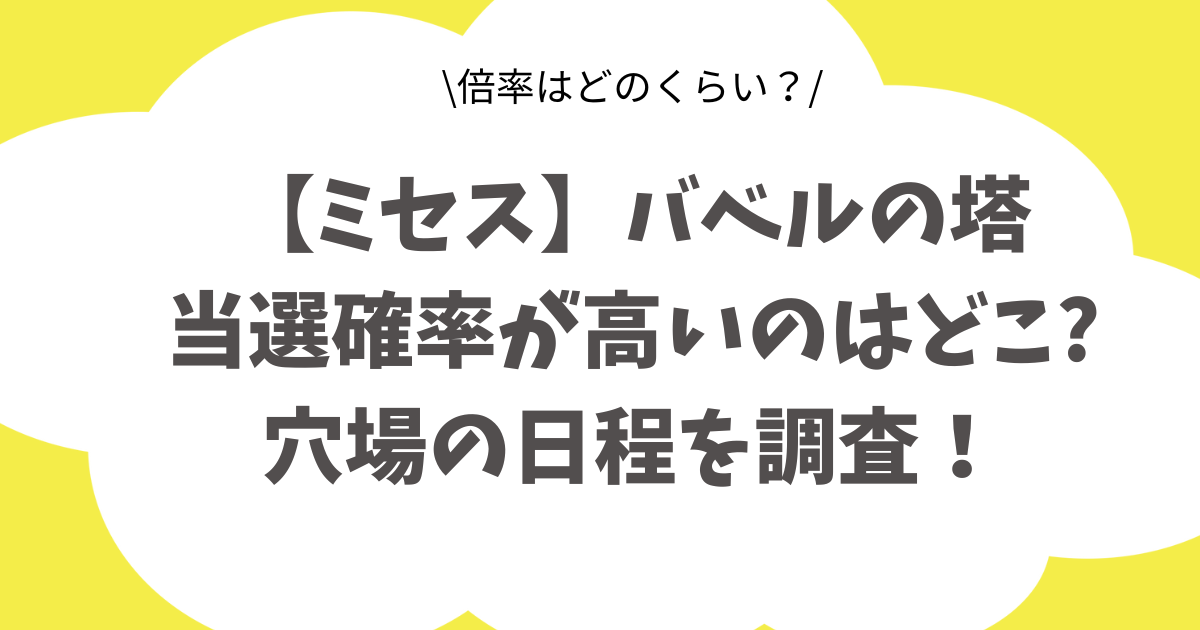 【ミセス】バベルの塔の当選確率が高いのはどこ?穴場の日程や倍率を調査