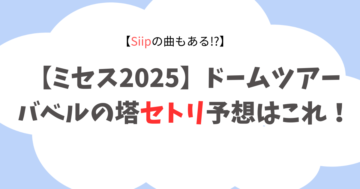 【ミセス2025】バベルの塔セトリは何?過去ライブから予想!Siipの曲もある?
