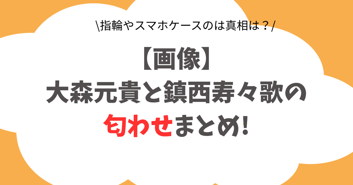 【画像】大森元貴と鎮西寿々歌の匂わせまとめ!指輪やスマホケースもデマ?